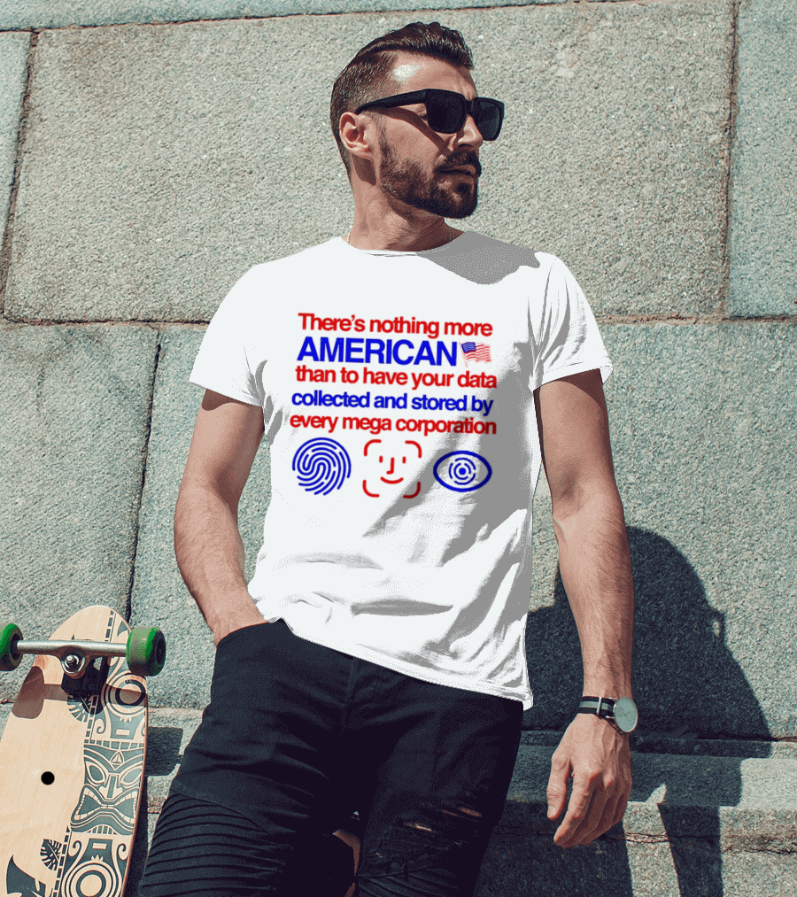 There's Nothing More American Than To Have Your Data Collected And Stored By Every Mega Corporation T-Shirt