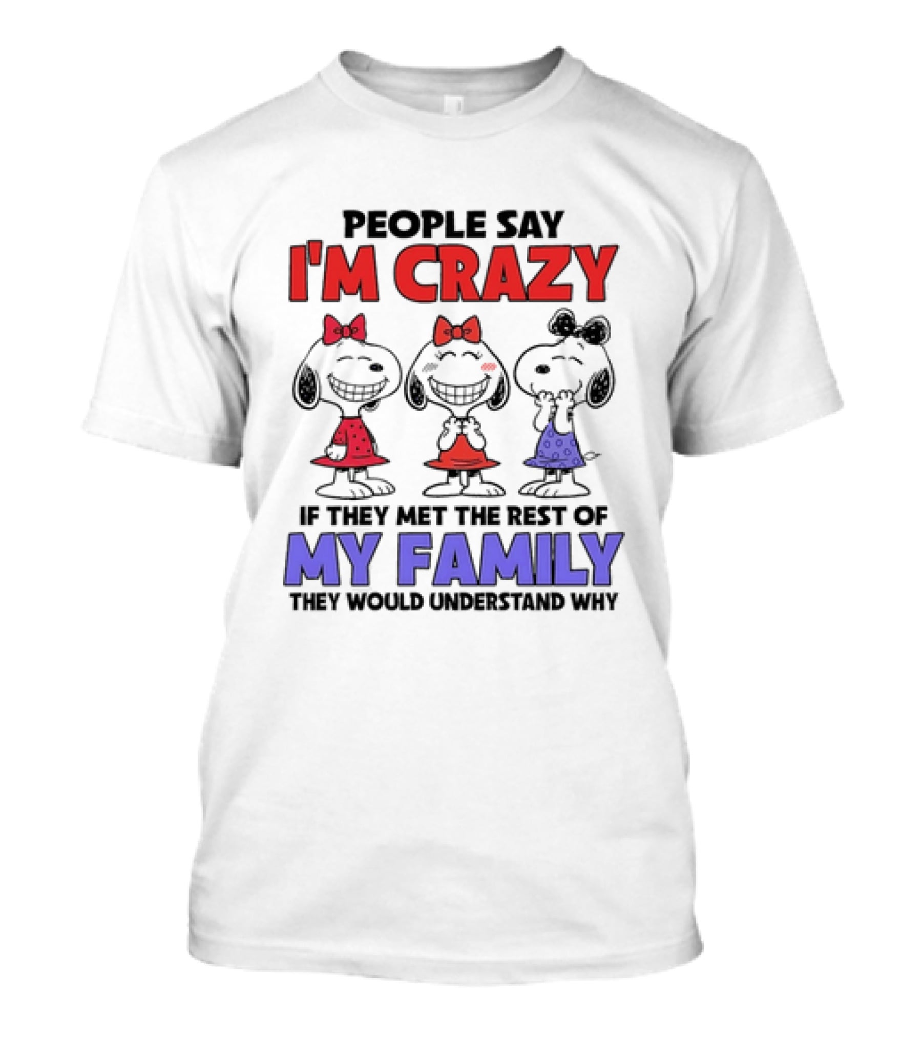 Snoopy People Say I'm Crazy If They Met The Rest Of My Family They Would Understand Why T-Shirt