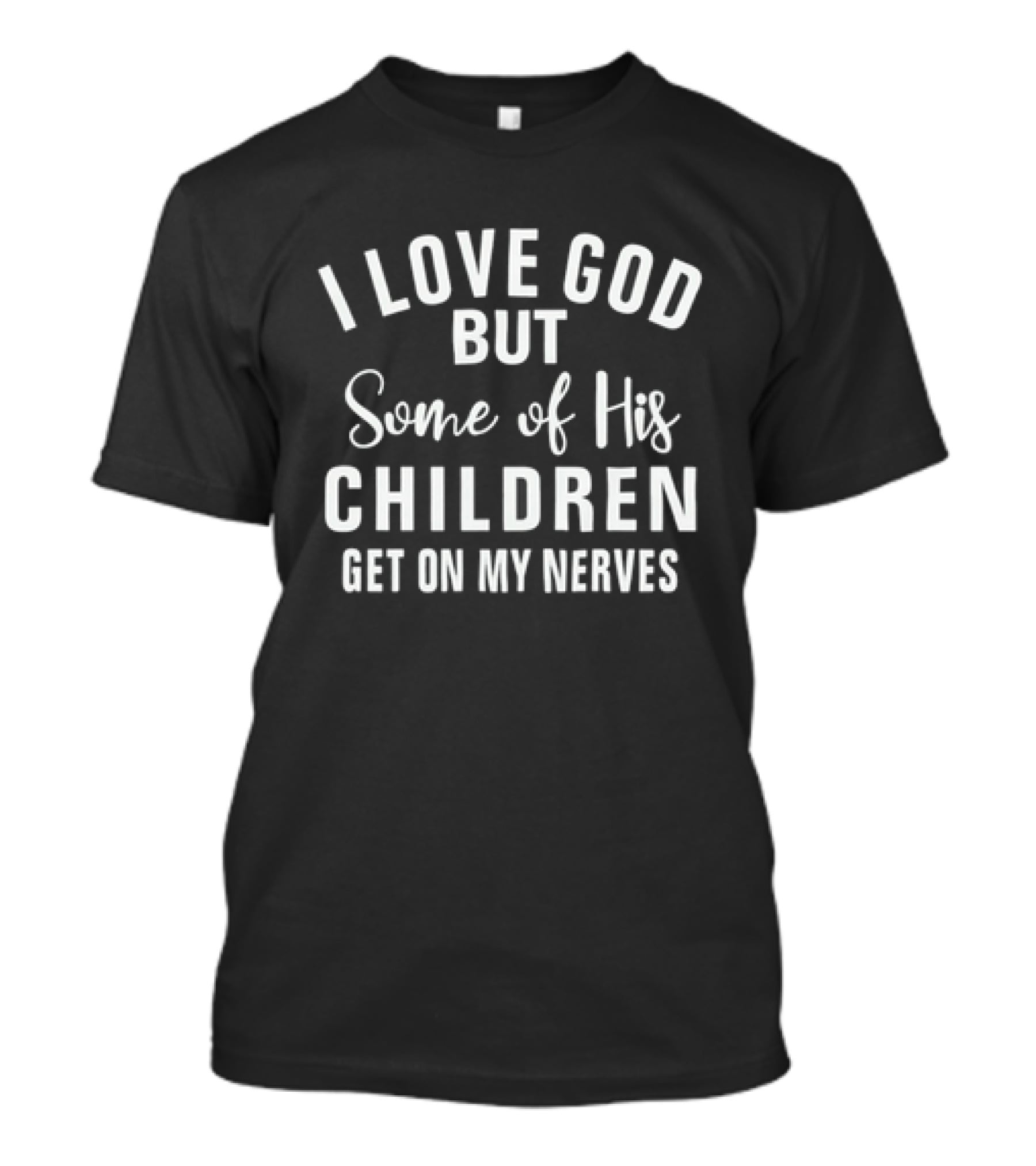 I Love God But Some Of His Children Get On My Nerves T-Shirt
