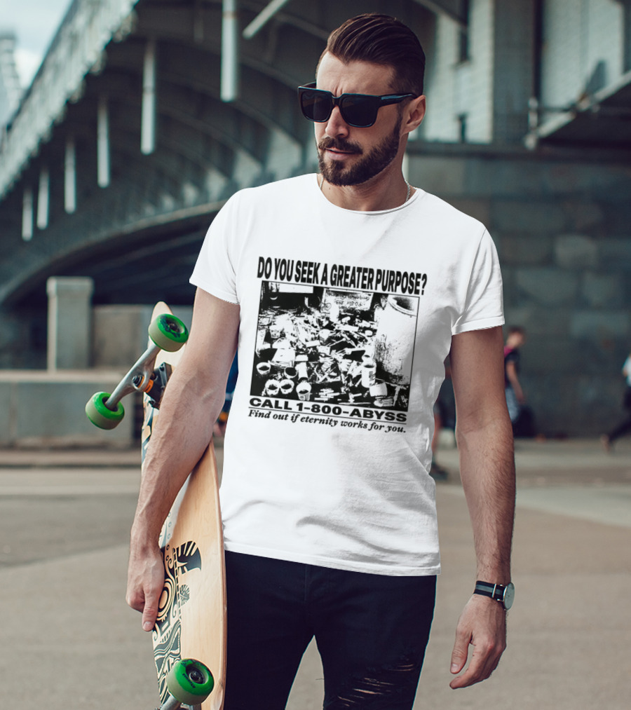 Do You Seek A Greater Purpose Find Out If Eternity Works For You Call 1 800 Abyss T-Shirt