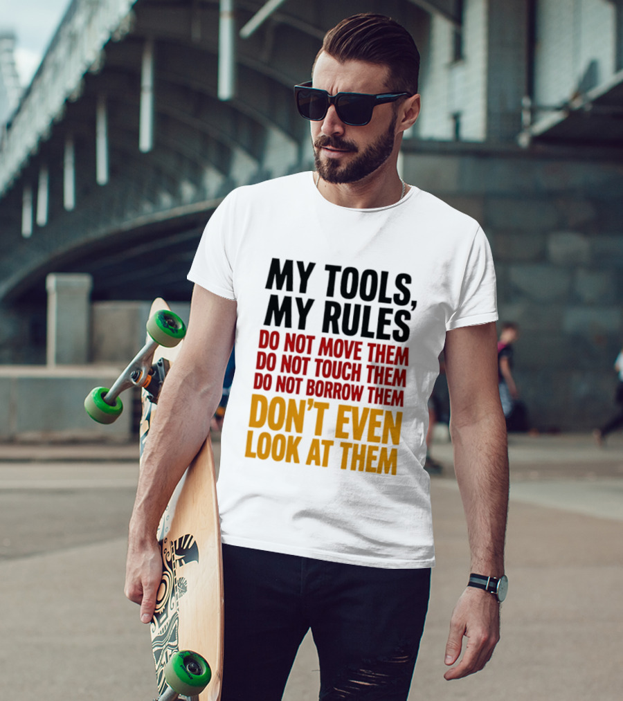 My Tools My Rules Do Not Move Them Touch Them Borrow Them Don't Even Look At Them T-Shirt
