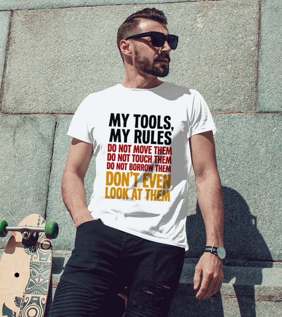 My Tools My Rules Do Not Move Them Touch Them Borrow Them Don't Even Look At Them T-Shirt