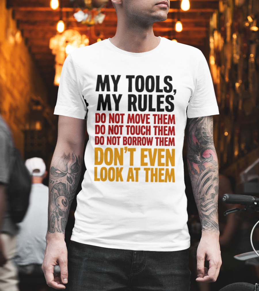 My Tools My Rules Do Not Move Them Touch Them Borrow Them Don't Even Look At Them T-Shirt