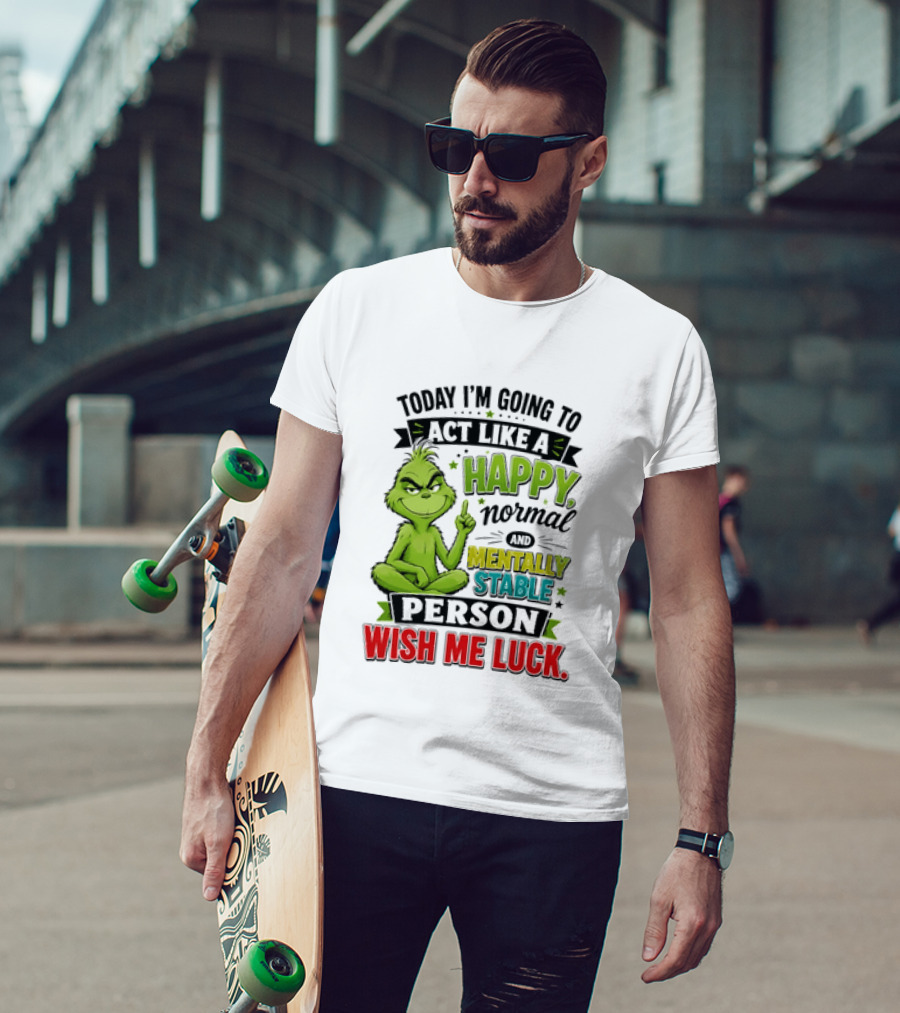Grinch Today I'm Going To Act Like A Happy Normal Mentally Stable Person Wish Me Luck T-Shirt