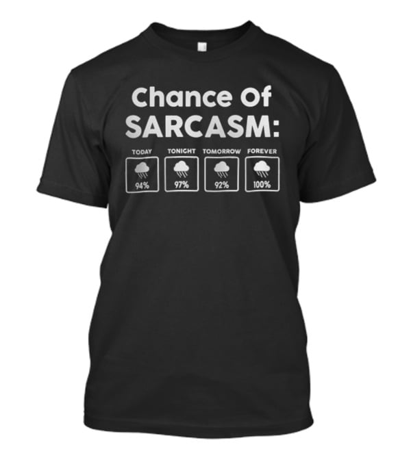 Chance Of Sarcasm Forecast Today 94 Percent Tonight 97 Percent Tomorrow 92 Percent Forever 100 Percent T-Shirt