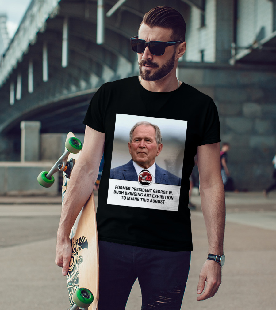 Former President George W. Bush Art Exhibition In Maine August 92 Moose T-Shirt