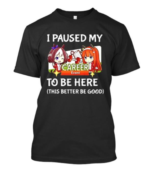 I Paused My Career Event To Be Here This Better Be Good T-Shirt