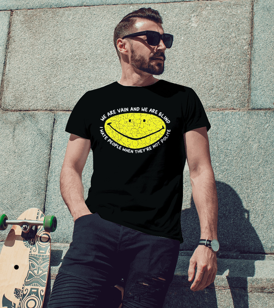 We Are Vain And We Are Blind I Hate People When They're Not Polite Smiley Face T-Shirt