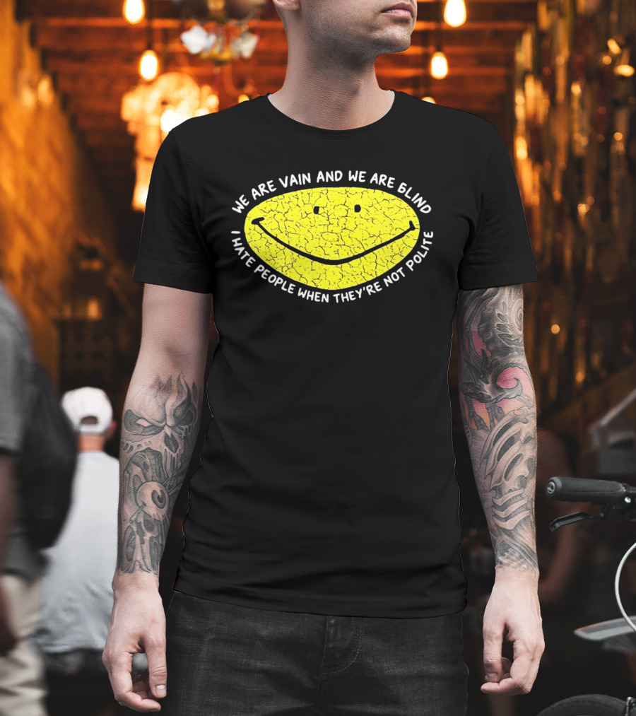 We Are Vain And We Are Blind I Hate People When They're Not Polite Smiley Face T-Shirt