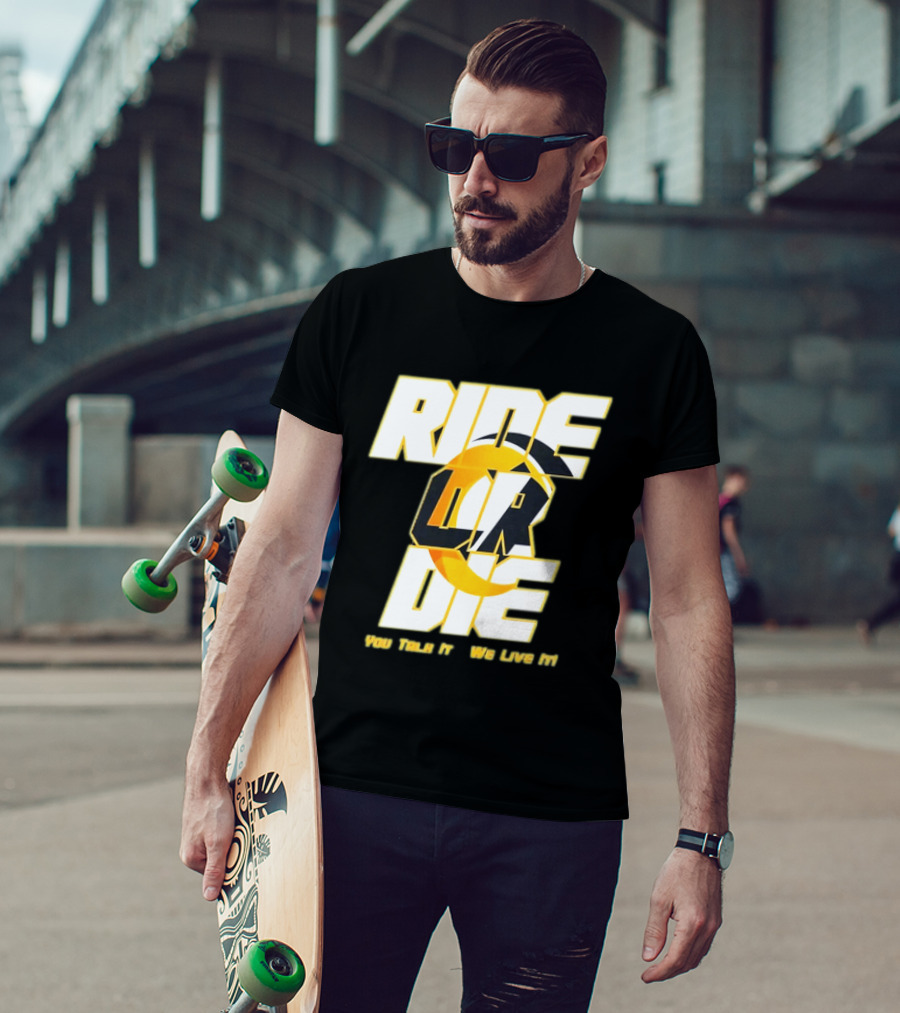 You Talk It We Live It Ride Or Die T-Shirt