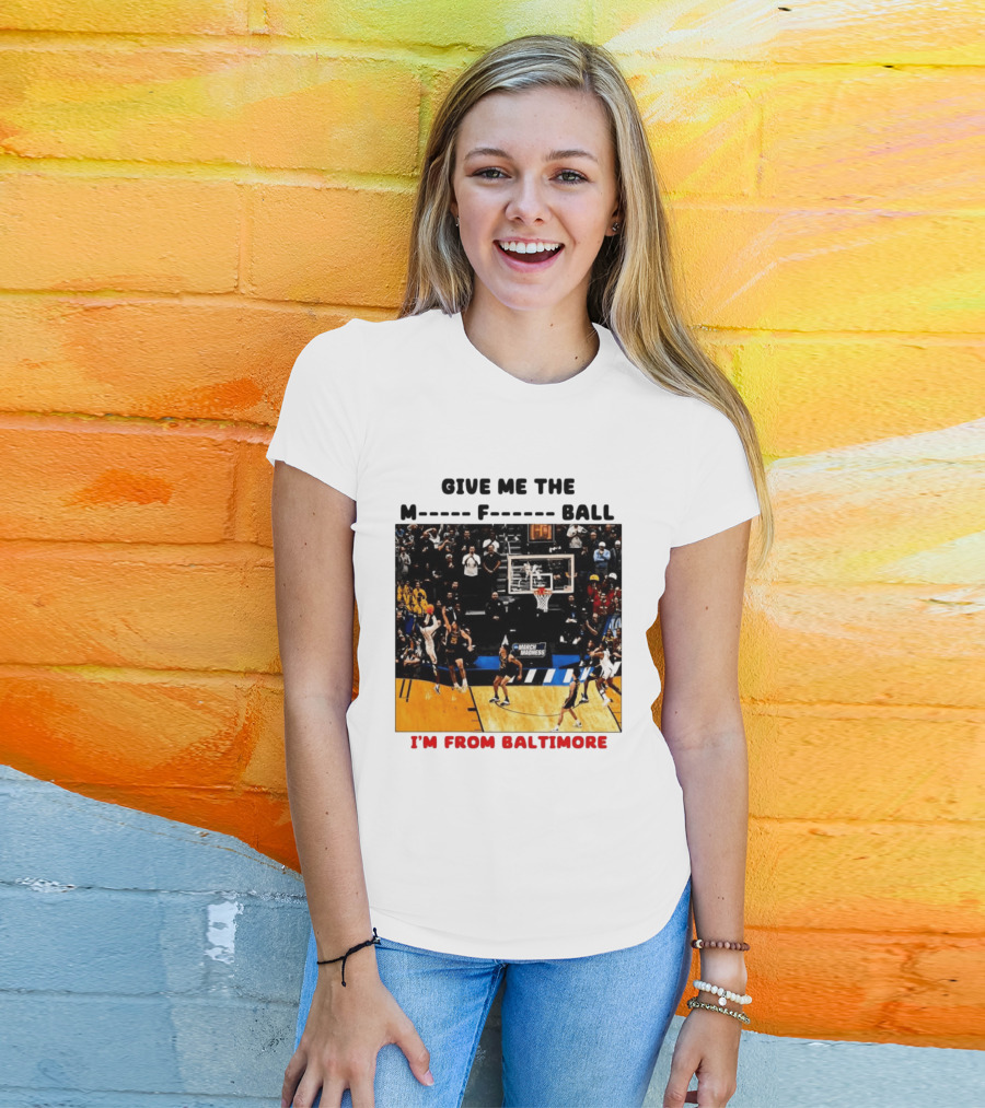 Give Me The M F Ball I'm From Baltimore March Madness T-Shirt