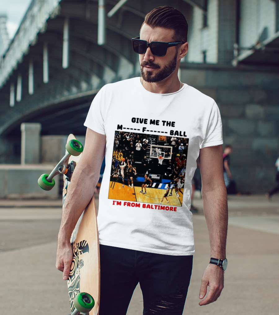 Give Me The M F Ball I'm From Baltimore March Madness T-Shirt