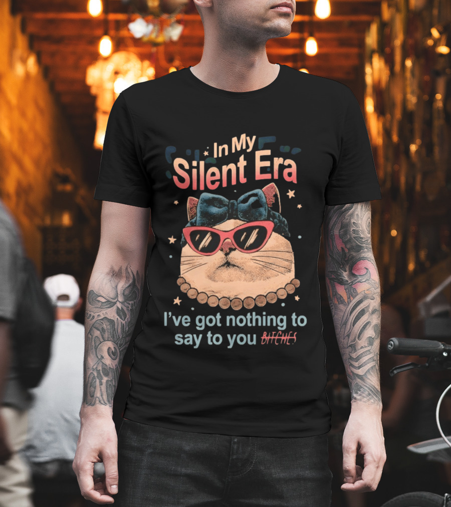 In My Silent Era Cat Wearing Sunglasses I've Got Nothing To Say To You Bitches T-Shirt
