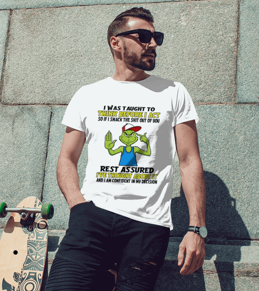 I Was Taught To Think Before I Act So If I Smack The Shit Out Of You Rest Assured I've Thought About It Confirmed Grinch Attitude T-Shirt