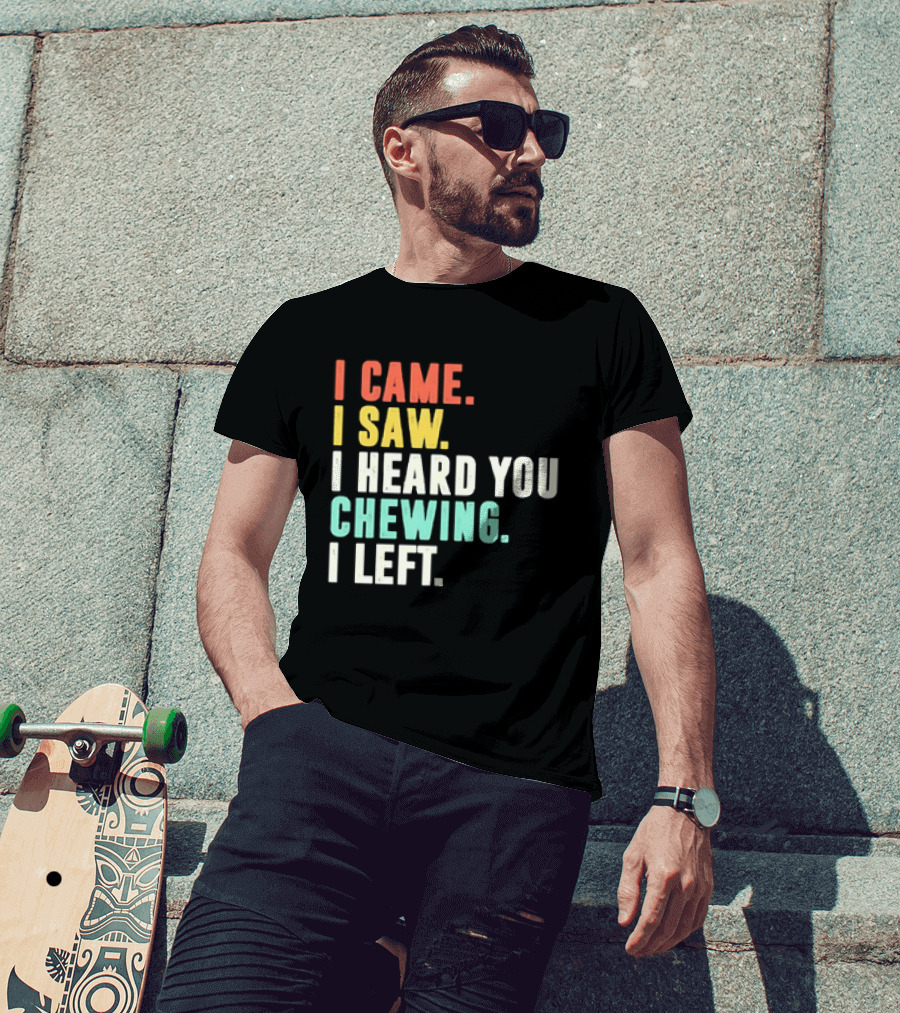 I Came I Saw I Heard You Chewing I Left Funny Sayings T-Shirt