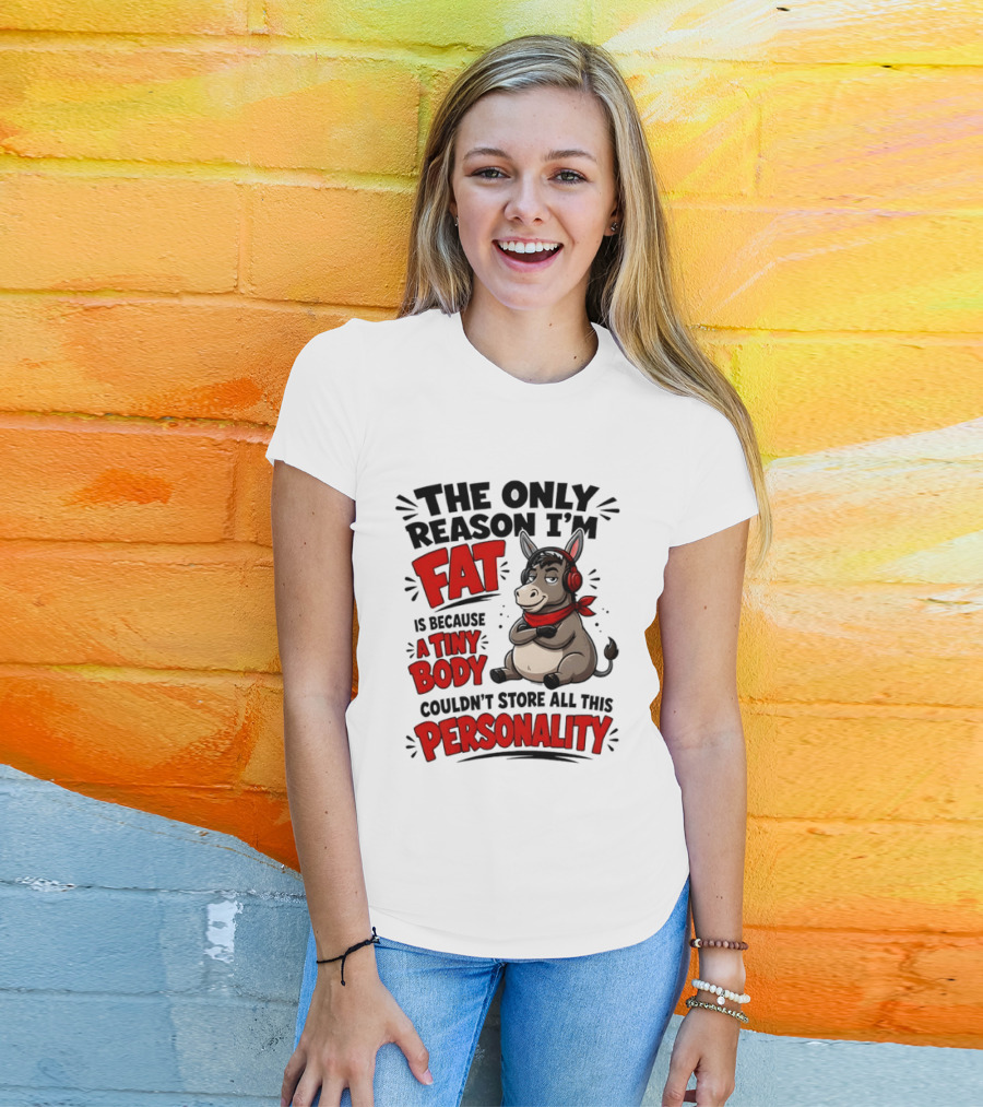 The Only Reason I'm Fat Donkey Tiny Body Couldn't Store All This Personality T-Shirt