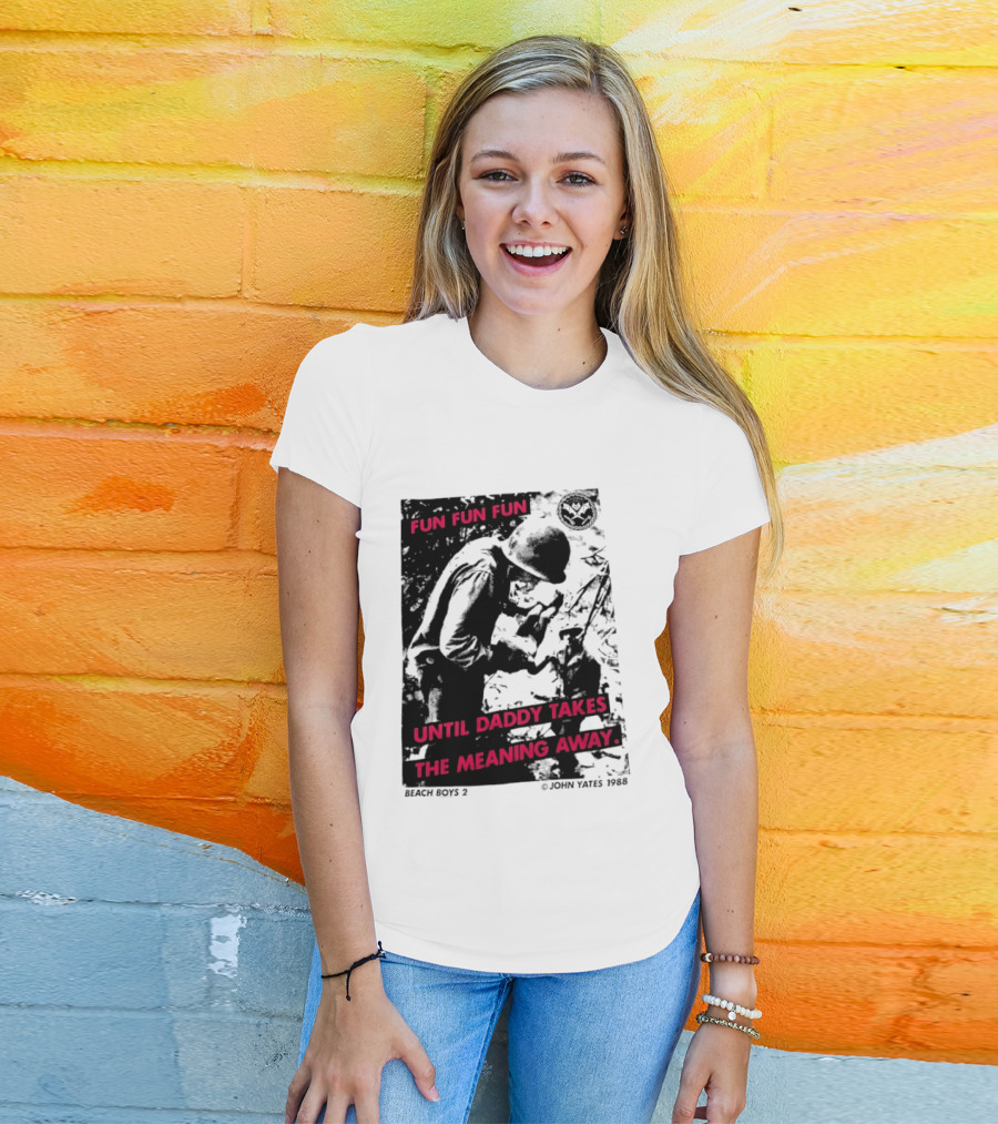Fun Fun Fun Beach Boys 2 Copyright John Yates 1988 Until Daddy Takes The Meaning Away T-Shirt