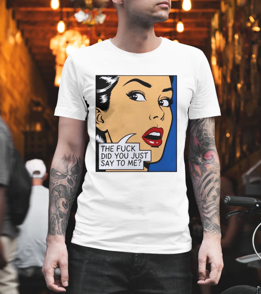 The Fuck Did You Just Say To Me Pop T-Shirt