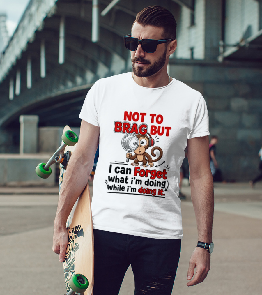 Not To Brag But I Can Forget What I'm Doing While I'm Doing It Monkey T-Shirt