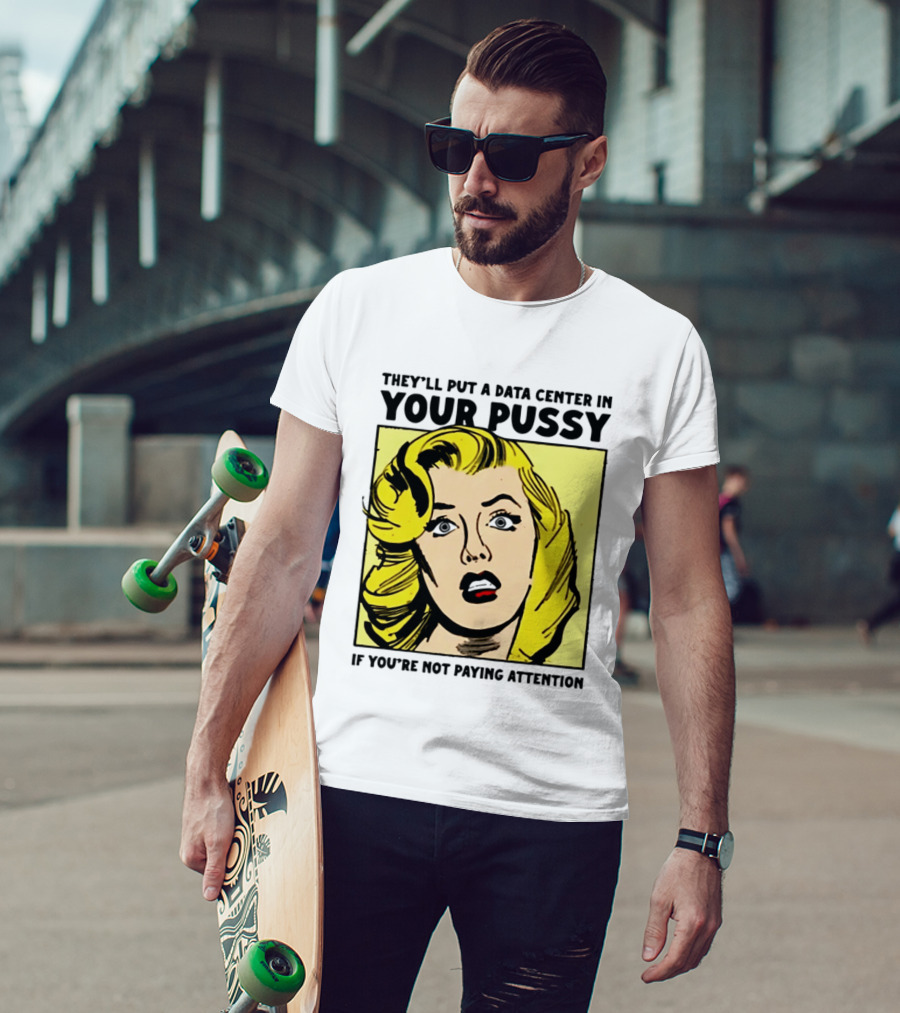 They'll Put A Data Center In Your Pussy If You're Not Paying Attention Comic T-Shirt