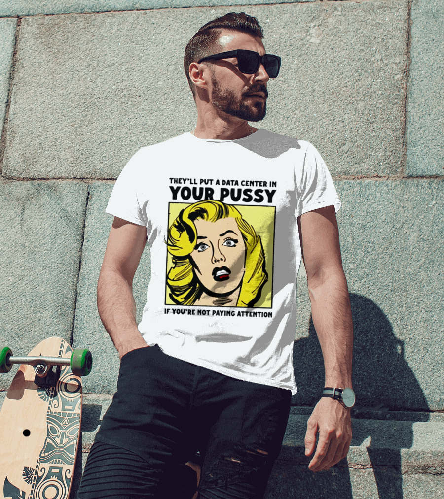 They'll Put A Data Center In Your Pussy If You're Not Paying Attention Comic T-Shirt