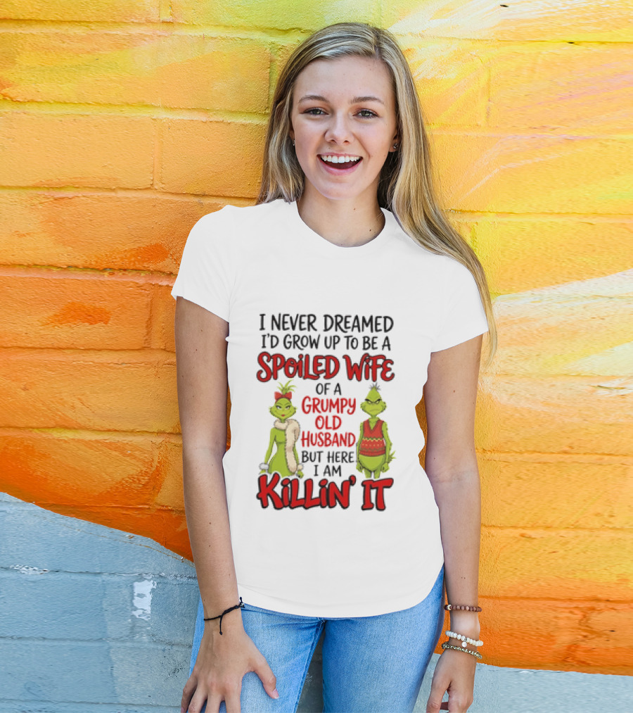 Grinch I Never Dreamed I'd Grow Up To Be A Spoiled Wife Of A Grumpy Old Husband But Here I Am Killin' It T-Shirt