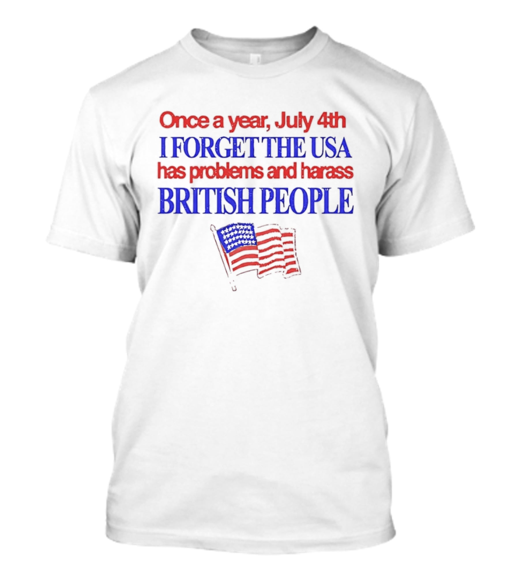 Once A Year July 4th I Forget The USA Has Problems And Harass British People American Flag T-Shirt