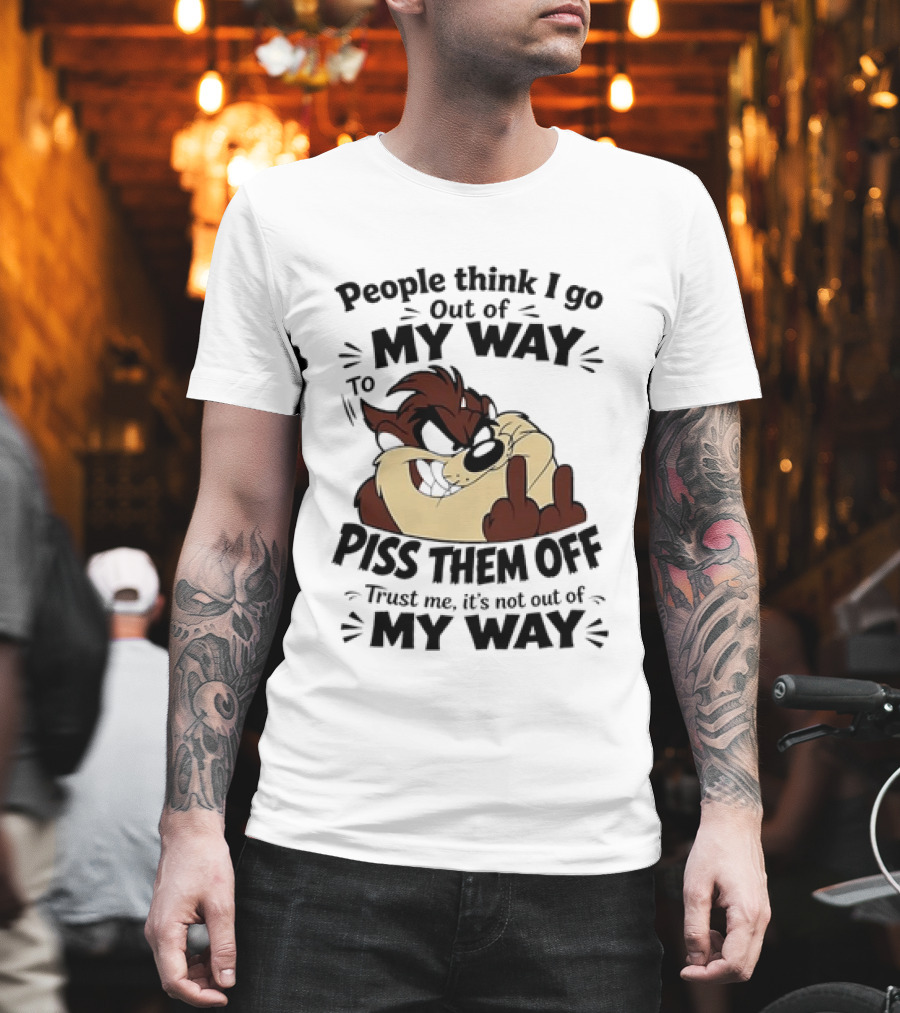 People Think I Go Out Of My Way To Piss Them Off Taz Trust Me It's Not Out Of My Way T-Shirt
