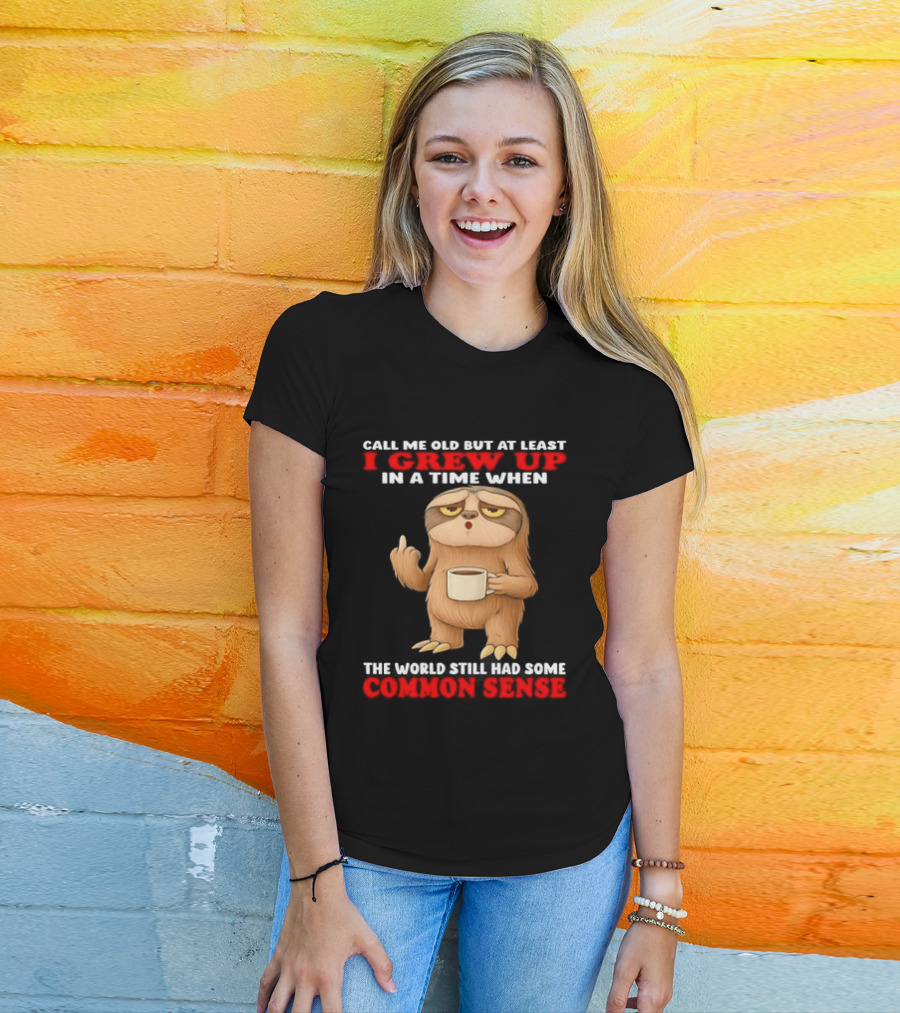 Call Me Old But At Least I Grew Up In A Time When The World Still Had Some Common Sense Sloth Holding Coffee T-Shirt