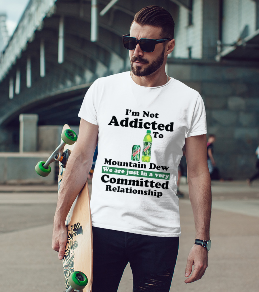 I'm Not Addicted To Mountain Dew We Are Just In A Very Committed Relationship T-Shirt