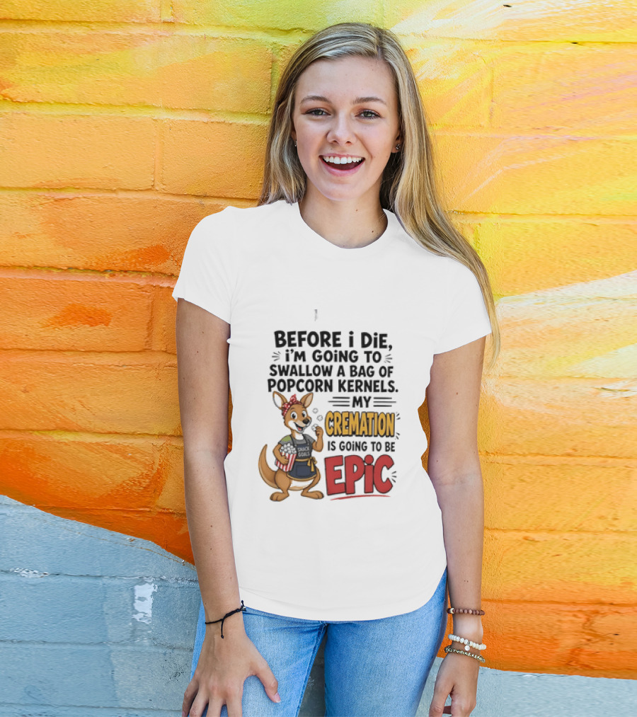 Before I Die I'm Going To Swallow A Bag Of Popcorn Kernels Kangaroo My Cremation Is Going To Be Epic T-Shirt