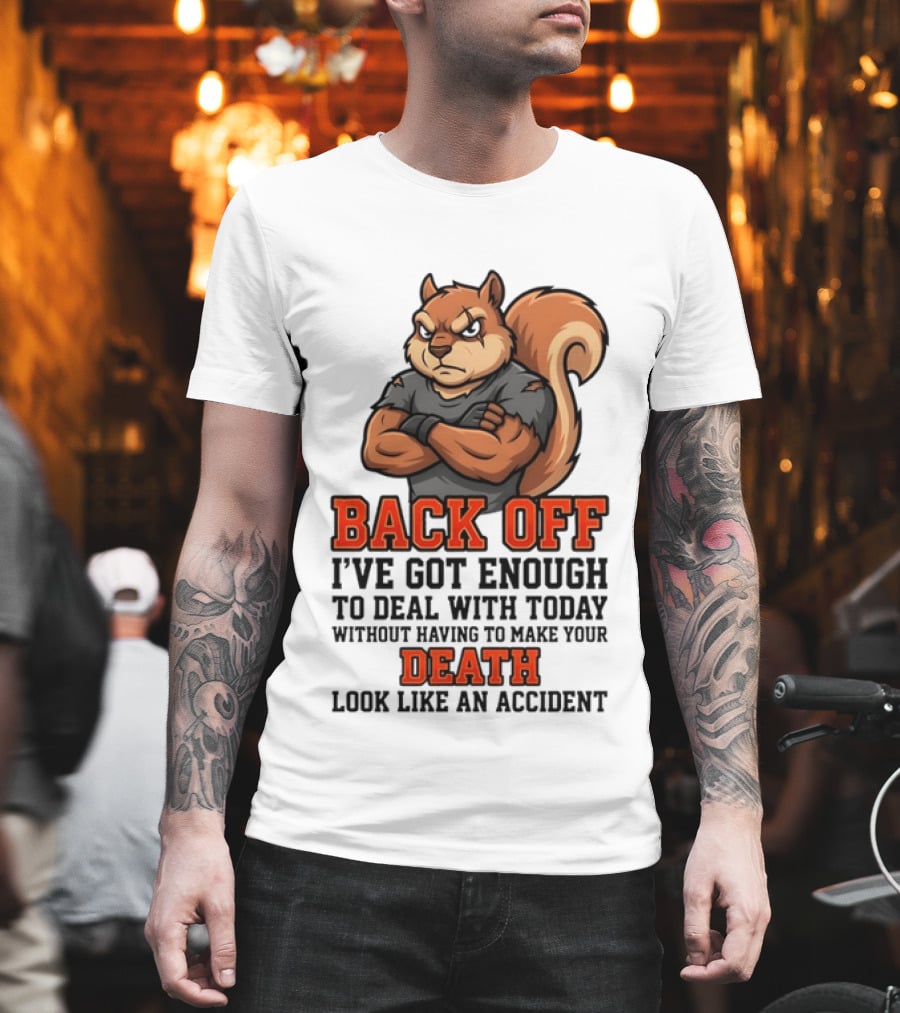 Back Off Angry Squirrel I've Got Enough To Deal With Today Without Having To Make Your Death Look Like An Accident T-Shirt
