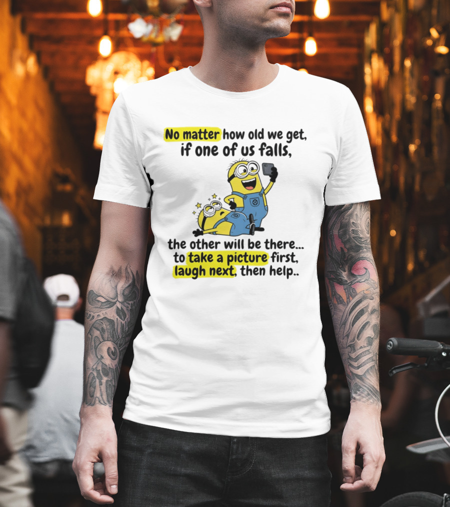 Minion No Matter How Old We Get If One Of Us Falls The Other Will Be There To Take A Picture First Laugh Next Then Help T-Shirt