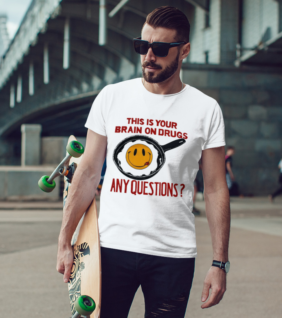 This Is Your Brain On Drugs Fried Egg Smiley Face Any Questions T-Shirt