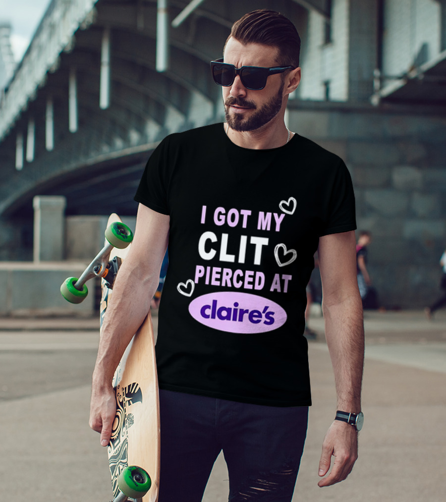 I Got My Clit Pierced At Claire's T-Shirt