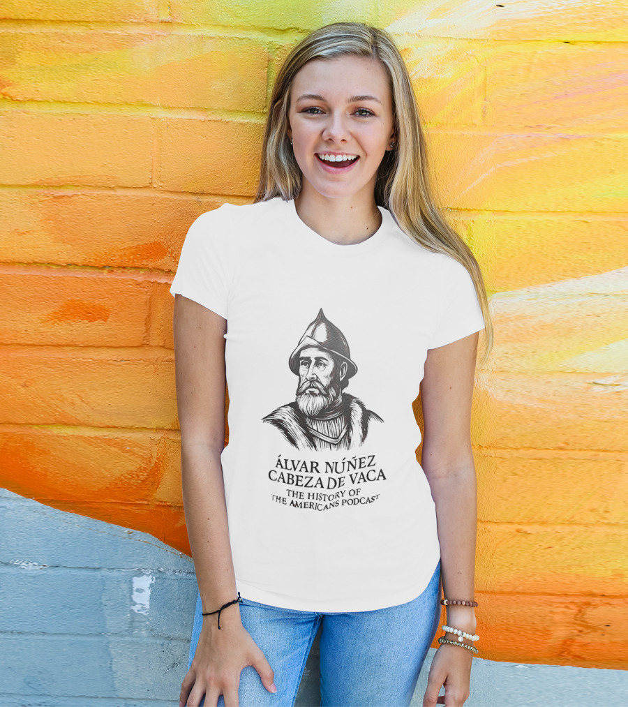 Álvar Núñez Cabeza De Vaca The History Of The Americas Podcast Explorer Adventure T-Shirt