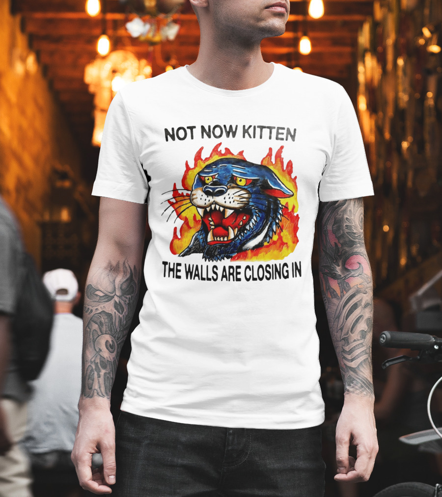 Not Now Kitten Fiery Panther The Walls Are Closing T-Shirt