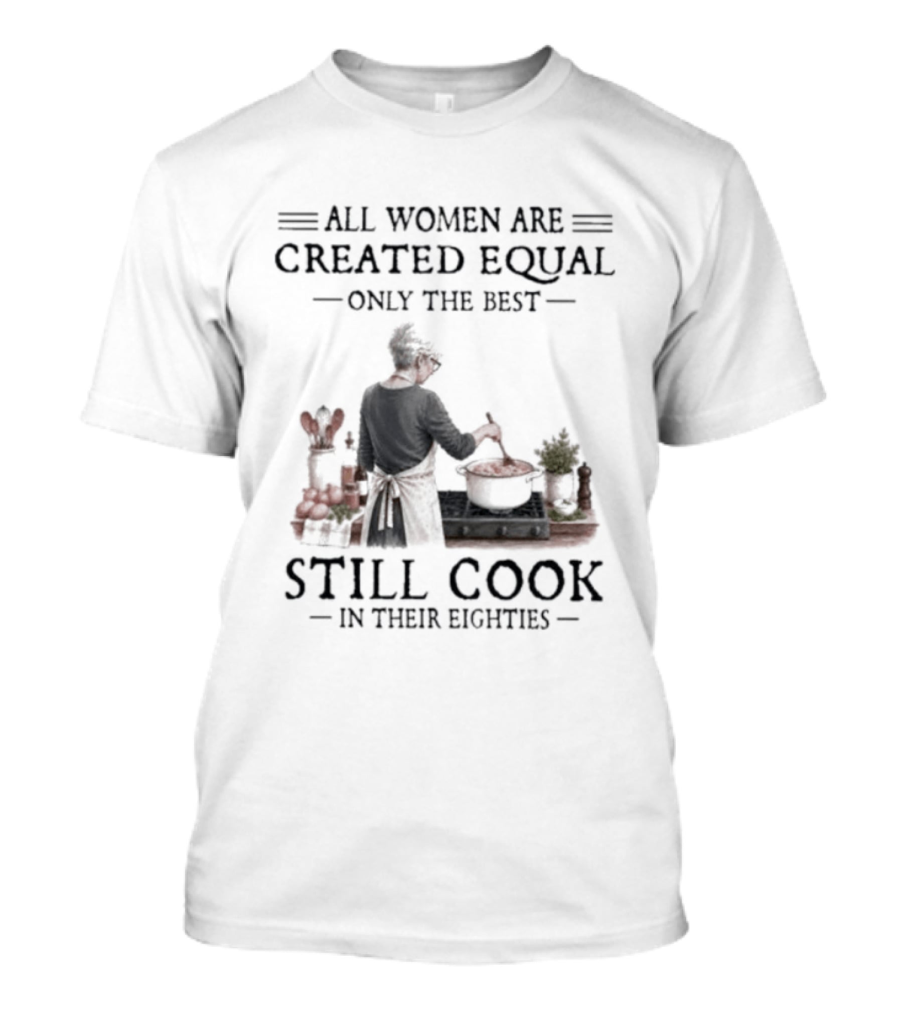 All Women Are Created Equal Only The Best Still Cook In Their Eighties T-Shirt