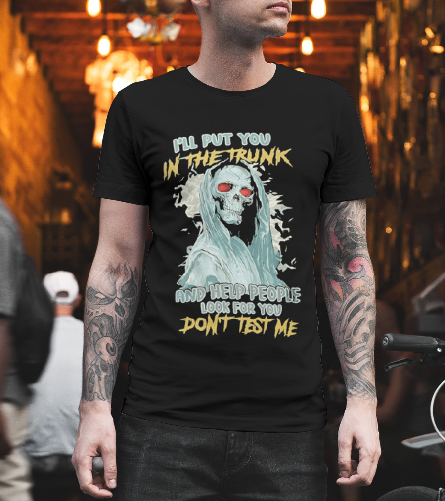I'll Put You In The Trunk And Help People Look For You Don't Test Me Skeleton T-Shirt