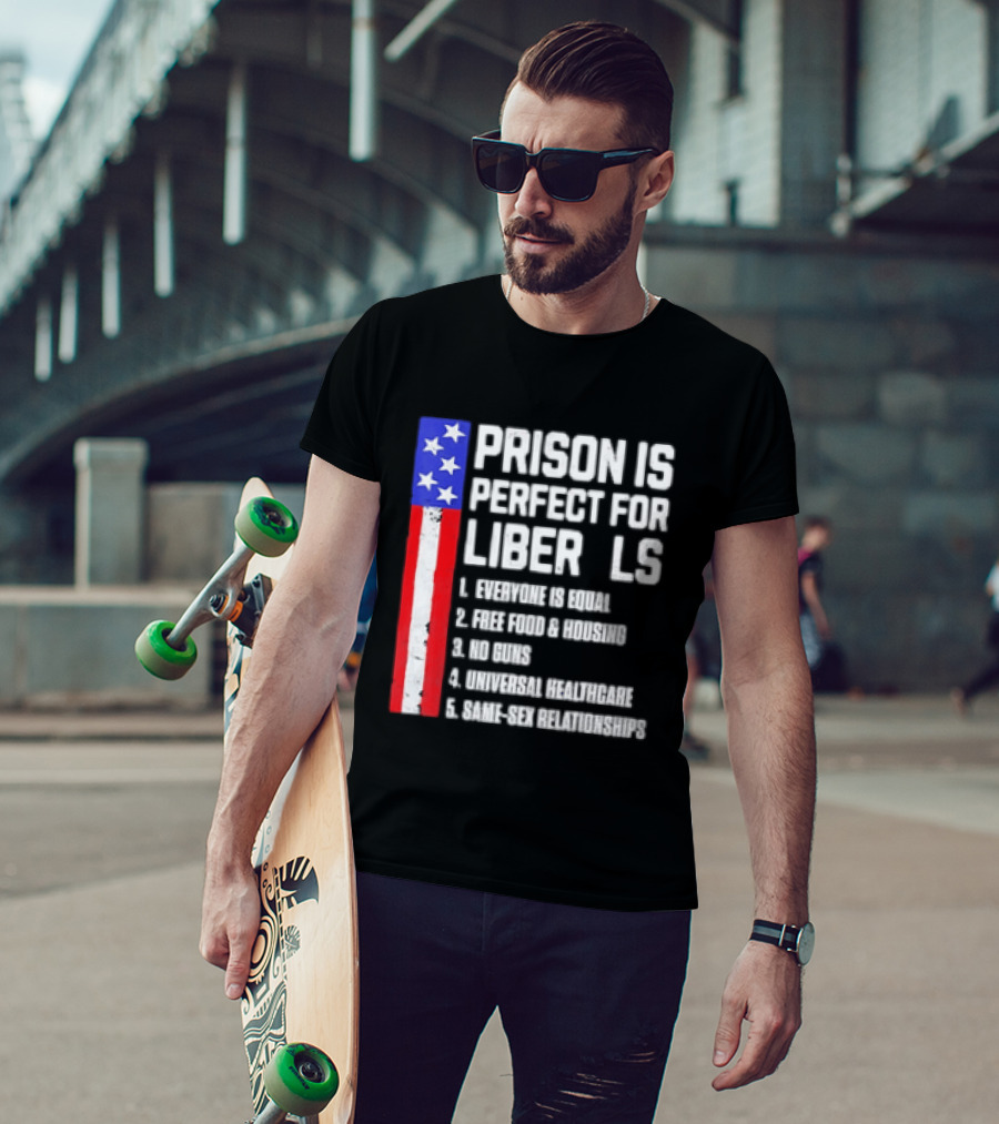 Prison Is Perfect For Liberals Everyone Is Equal Free Food Housing No Guns Universal Healthcare State Relationships T-Shirt