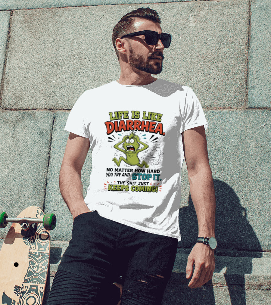 Life Is Like Diarrhea No Matter How Hard You Try Stop It Keeps Coming T-Shirt