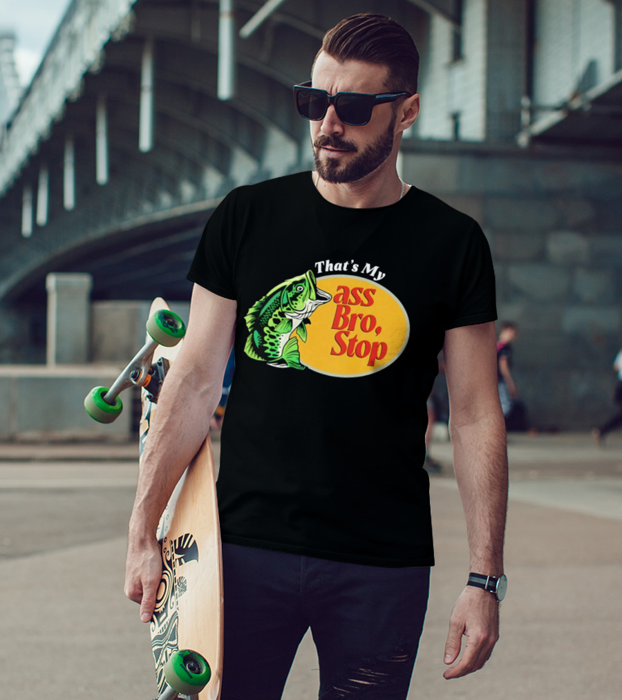 That's My Ass Bro Stop Bass Fish T-Shirt