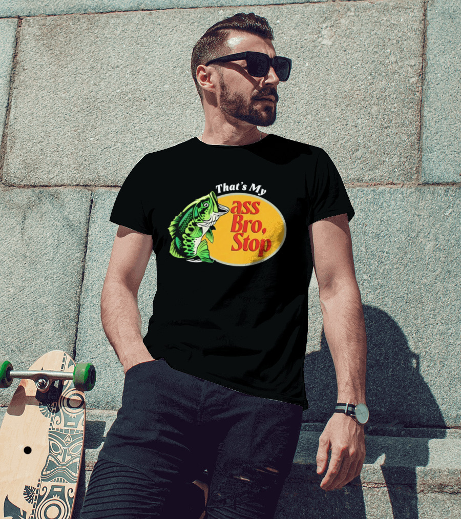 That's My Ass Bro Stop Bass Fish T-Shirt