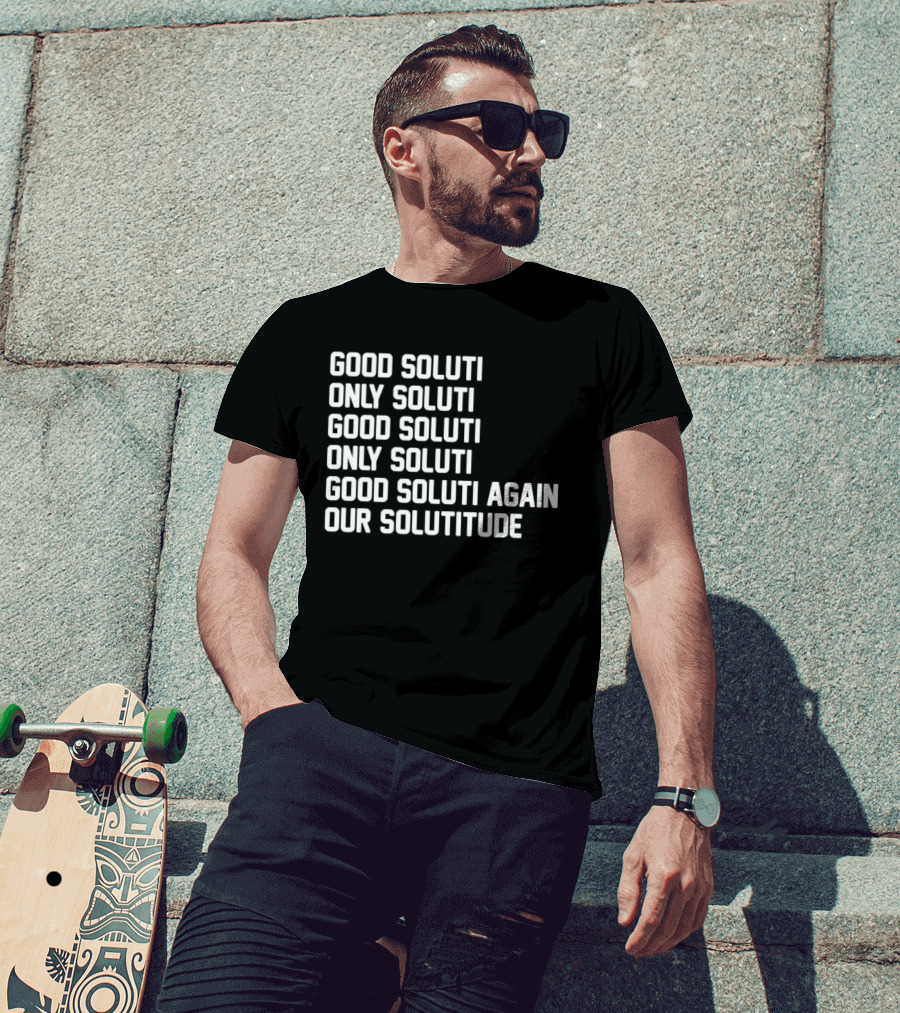 Good Soluti Only Soluti Good Soluti Again Our Solutitude T-Shirt