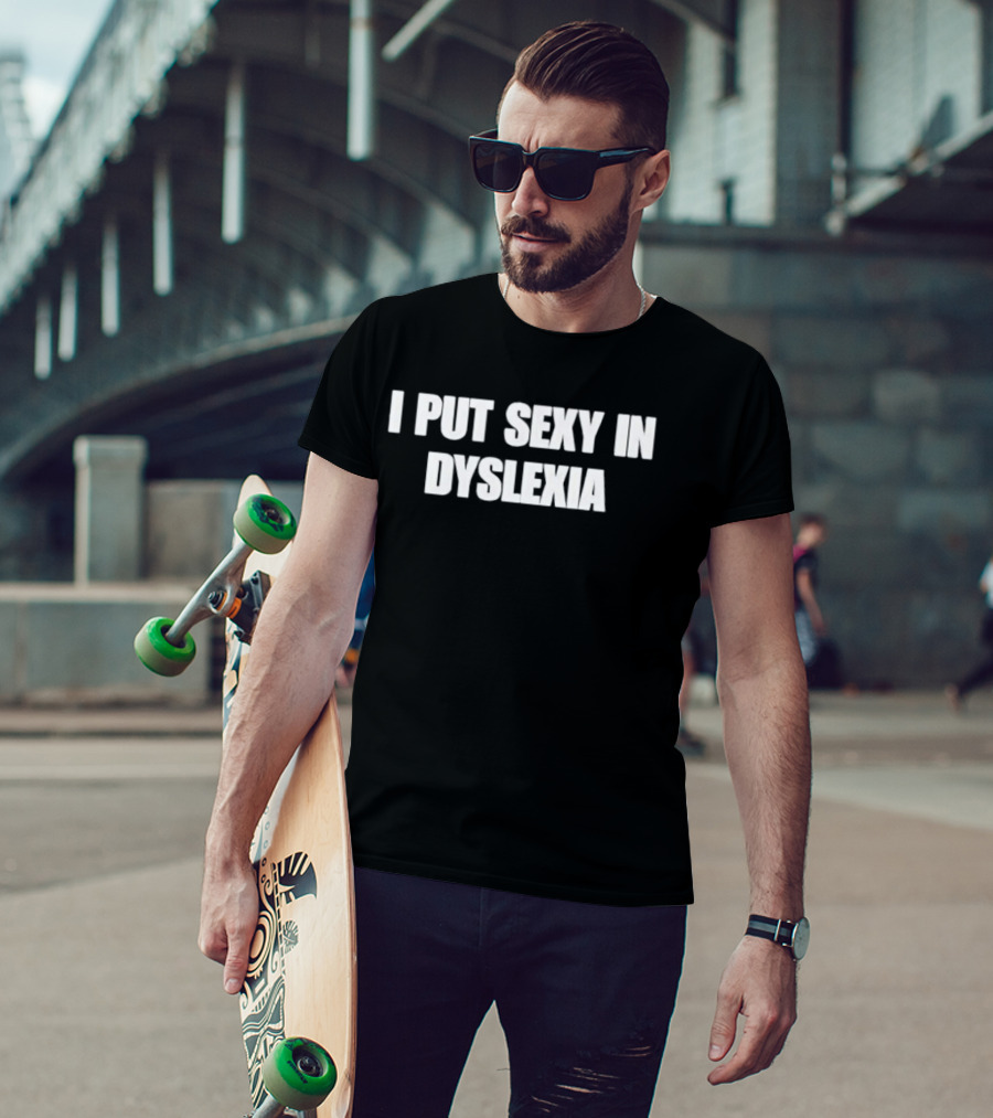 I Put Sexy In Dyslexia T-Shirt