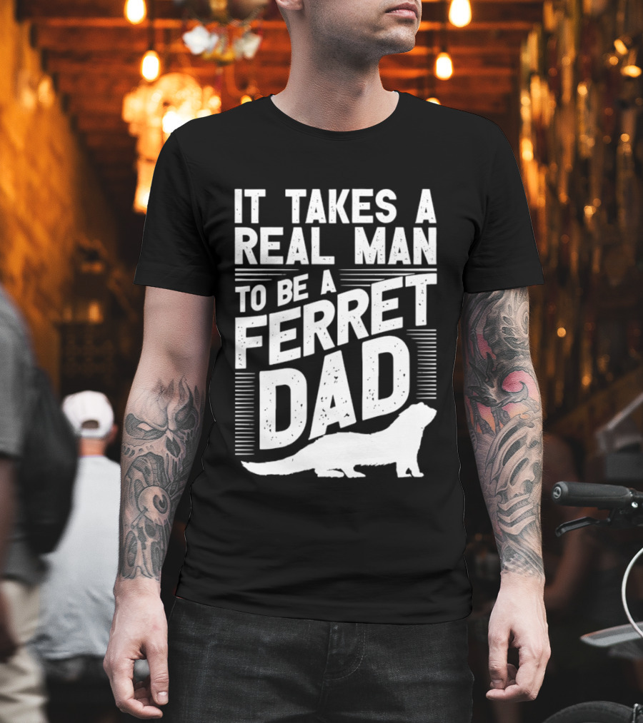 It Takes A Real Man To Be A Ferret Dad T-Shirt