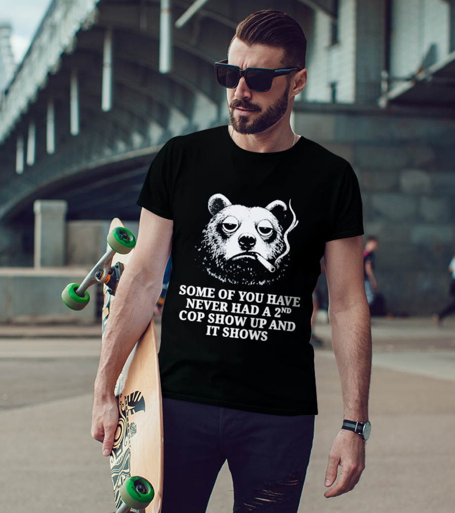 Some Of You Have Never Had A 2nd Cop Show Up Smoking Bear T-Shirt