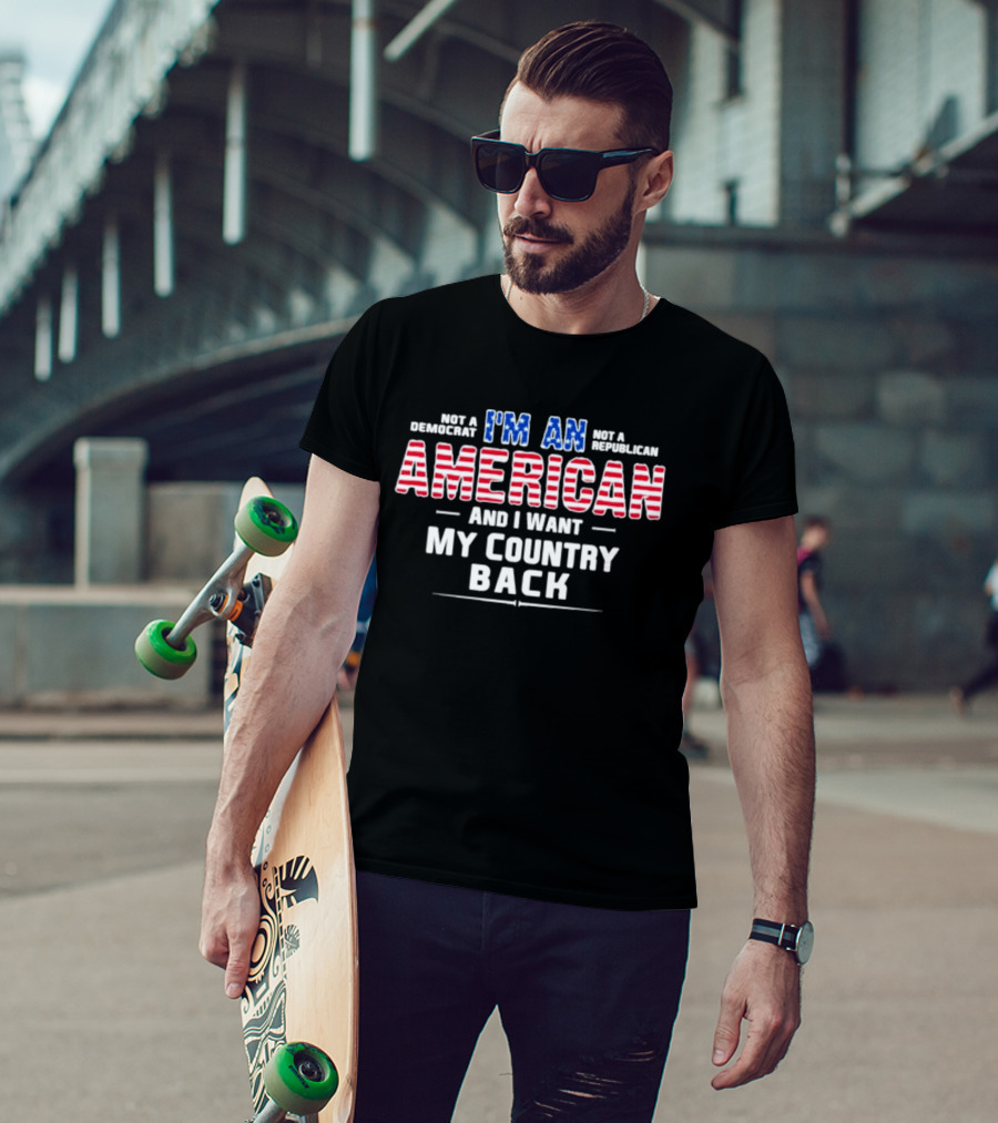 I'm An American And I Want My Country Back Not A Democrat Not A Republican T-Shirt