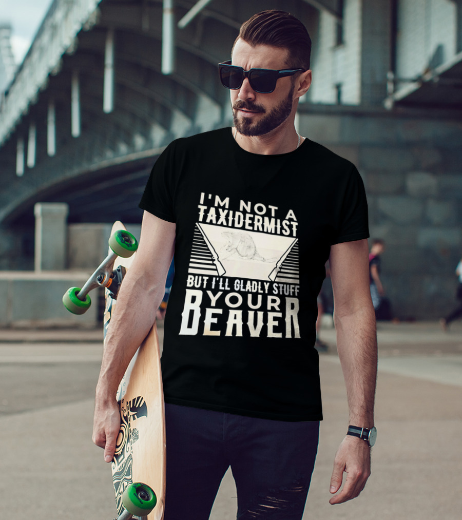I'm Not A Taxidermist But I'll Gladly Stuff Your T-Shirt