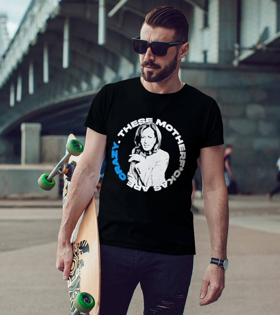 Kamala Harris These Motherf Ckas Are Crazy T-Shirt